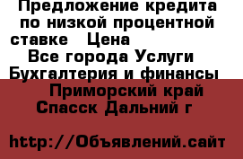 Предложение кредита по низкой процентной ставке › Цена ­ 10 000 000 - Все города Услуги » Бухгалтерия и финансы   . Приморский край,Спасск-Дальний г.